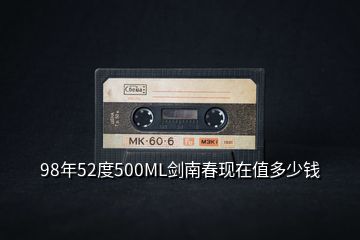 98年52度500ML劍南春現(xiàn)在值多少錢(qián)