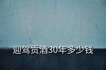 迎駕貢酒30年多少錢