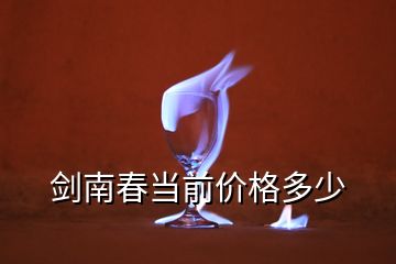 劍南春當(dāng)前價(jià)格多少