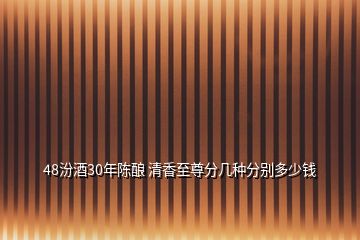 48汾酒30年陳釀 清香至尊分幾種分別多少錢