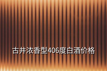 古井濃香型406度白酒價(jià)格