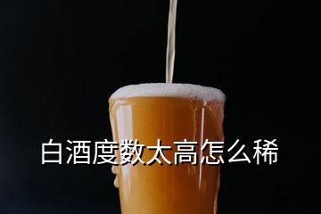 白酒度數(shù)太高怎么稀