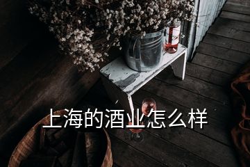 上海的酒業(yè)怎么樣