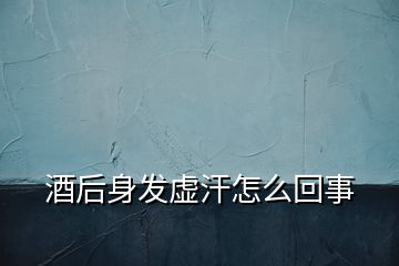 酒后身發(fā)虛汗怎么回事