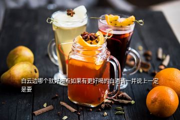 白云邊哪個(gè)就好喝點(diǎn)如果有更好喝的白酒請(qǐng)一并說(shuō)上一定是要