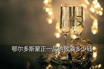 鄂爾多斯蒙正一品的敬酒多少錢