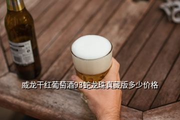 威龍干紅葡萄酒93蛇龍珠真藏版多少價(jià)格