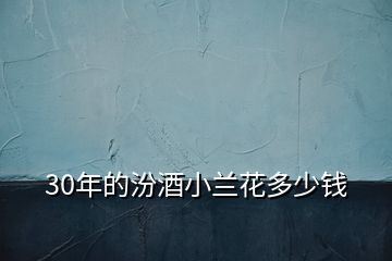 30年的汾酒小蘭花多少錢(qián)