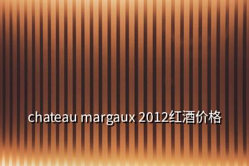 chateau margaux 2012紅酒價(jià)格