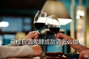 現(xiàn)成白酒發(fā)酵成甜酒怎么做