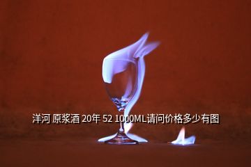 洋河 原漿酒 20年 52 1000ML請(qǐng)問價(jià)格多少有圖