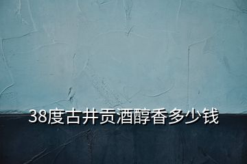 38度古井貢酒醇香多少錢