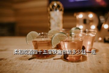 柔和皖酒四十五度鐵盒包裝多少錢(qián)一瓶