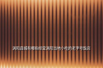 渦陽縣城有哪些經(jīng)營渦陽當(dāng)?shù)匦〕缘睦献痔?hào)飯店