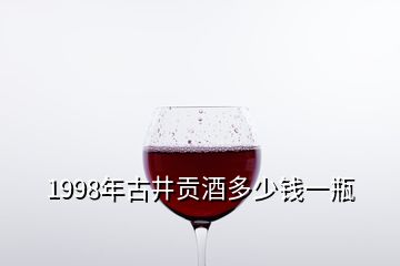 1998年古井貢酒多少錢一瓶