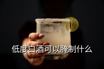 低度白酒可以腌制什么