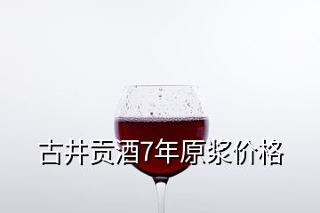 古井貢酒7年原漿價格