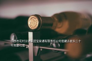 山西杏花村汾酒集團(tuán)寶泉通有限責(zé)任公司窖藏古甕頭二十年陳釀42度