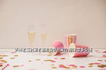 瀘州老窖封藏老酒濃香型典藏白酒52 度多少錢(qián)