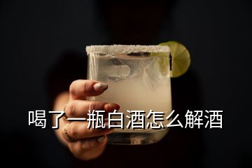 喝了一瓶白酒怎么解酒