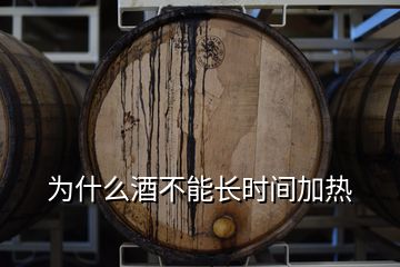 為什么酒不能長(zhǎng)時(shí)間加熱