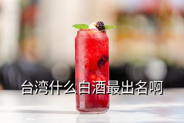 臺(tái)灣什么白酒最出名啊