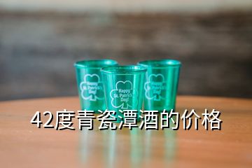 42度青瓷潭酒的價(jià)格