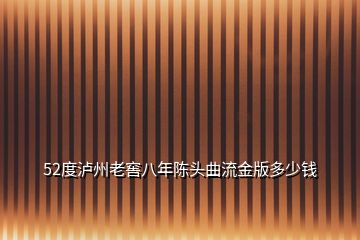 52度瀘州老窖八年陳頭曲流金版多少錢(qián)