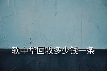 軟中華回收多少錢一條