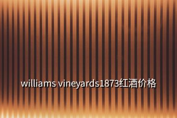 williams vineyards1873紅酒價格