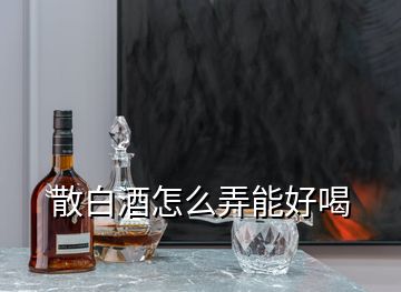 散白酒怎么弄能好喝