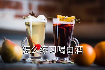 怎么練習(xí)喝白酒