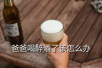 爸爸喝醉酒了該怎么辦