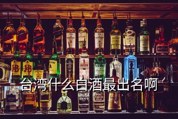 臺灣什么白酒最出名啊