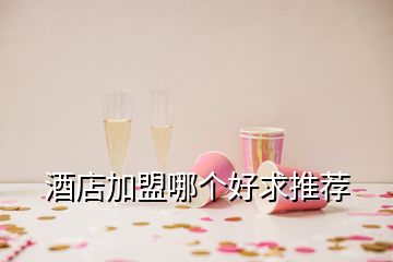 酒店加盟哪個(gè)好求推薦