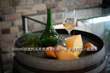 500ml38度的古井貢酒多少錢一瓶 就是商店一般賣多少