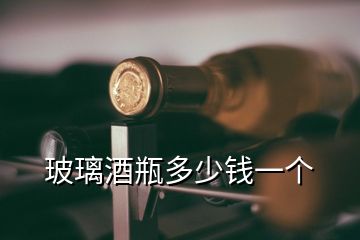 玻璃酒瓶多少錢(qián)一個(gè)