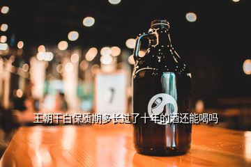 王朝干白保質(zhì)期多長(zhǎng)過(guò)了十年的酒還能喝嗎