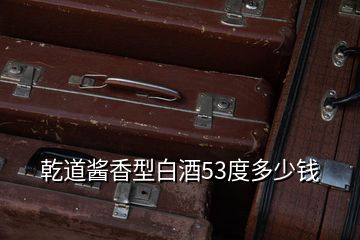 乾道醬香型白酒53度多少錢(qián)