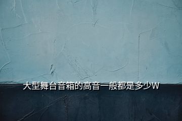 大型舞臺(tái)音箱的高音一般都是多少W