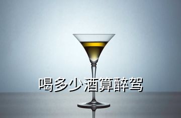 喝多少酒算醉駕