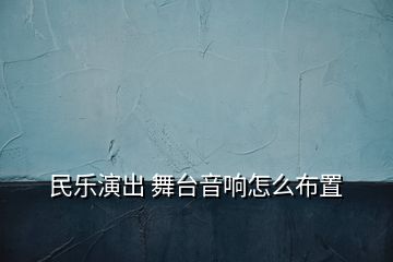 民樂演出 舞臺音響怎么布置