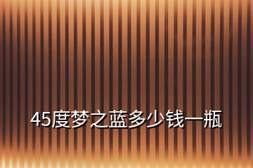 45度夢之藍(lán)多少錢一瓶