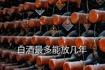 白酒最多能放幾年