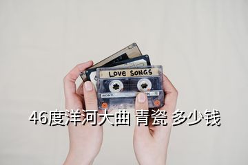 46度洋河大曲 青瓷 多少錢