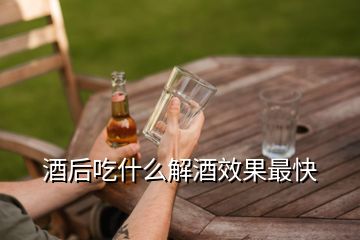 酒后吃什么解酒效果最快