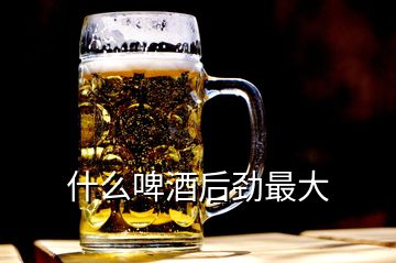 什么啤酒后勁最大