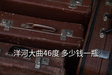 洋河大曲46度 多少錢(qián)一瓶