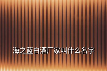 海之藍白酒廠家叫什么名字