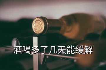 酒喝多了幾天能緩解